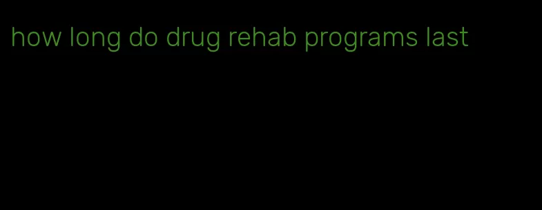 how long do drug rehab programs last