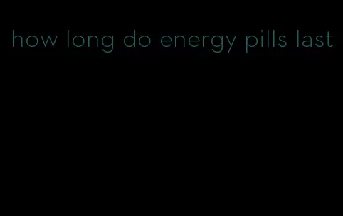 how long do energy pills last