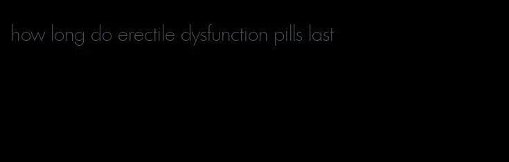how long do erectile dysfunction pills last