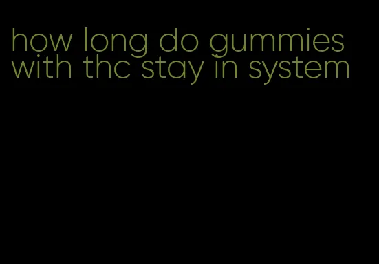 how long do gummies with thc stay in system