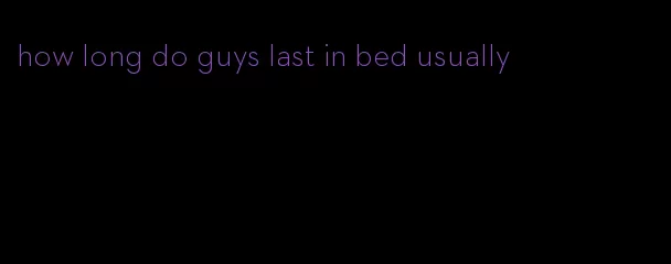 how long do guys last in bed usually