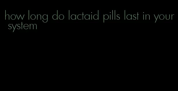 how long do lactaid pills last in your system