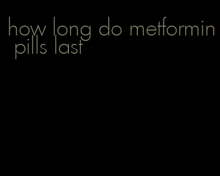 how long do metformin pills last