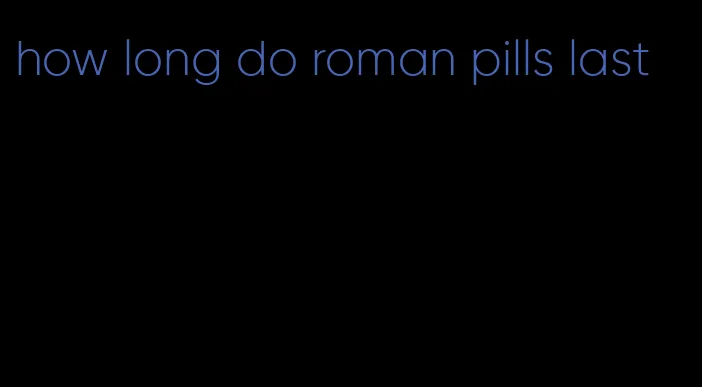 how long do roman pills last