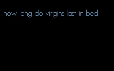 how long do virgins last in bed