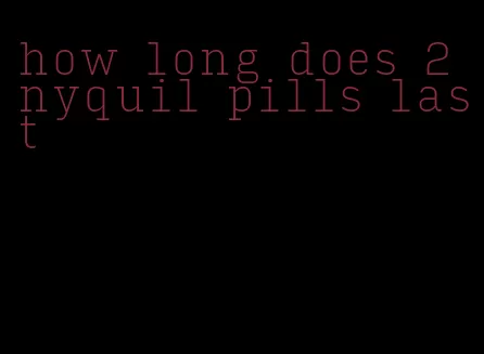 how long does 2 nyquil pills last