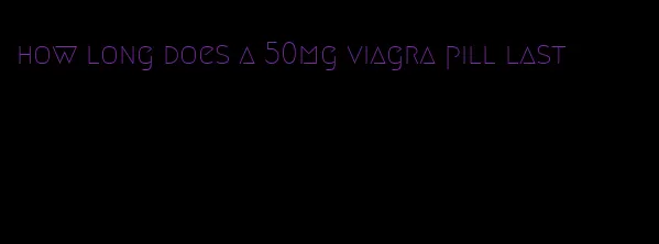 how long does a 50mg viagra pill last