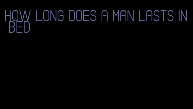 how long does a man lasts in bed
