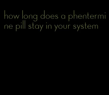 how long does a phentermine pill stay in your system