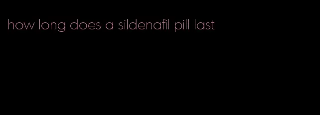 how long does a sildenafil pill last