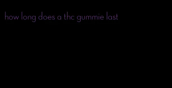 how long does a thc gummie last