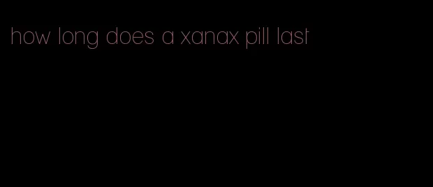 how long does a xanax pill last