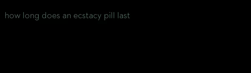 how long does an ecstacy pill last
