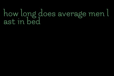 how long does average men last in bed