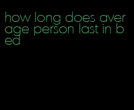 how long does average person last in bed