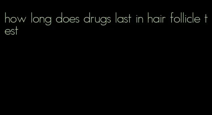 how long does drugs last in hair follicle test