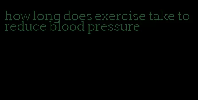 how long does exercise take to reduce blood pressure