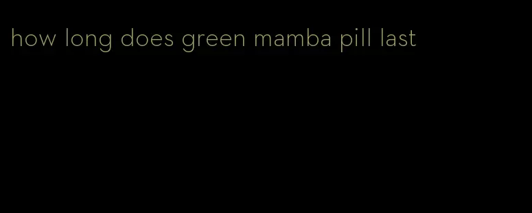 how long does green mamba pill last