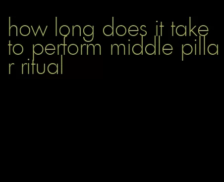 how long does it take to perform middle pillar ritual
