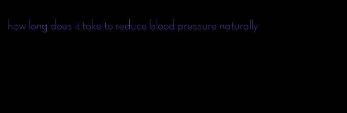 how long does it take to reduce blood pressure naturally