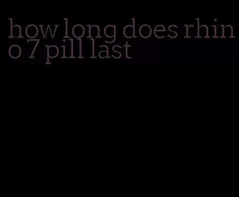 how long does rhino 7 pill last