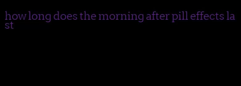 how long does the morning after pill effects last