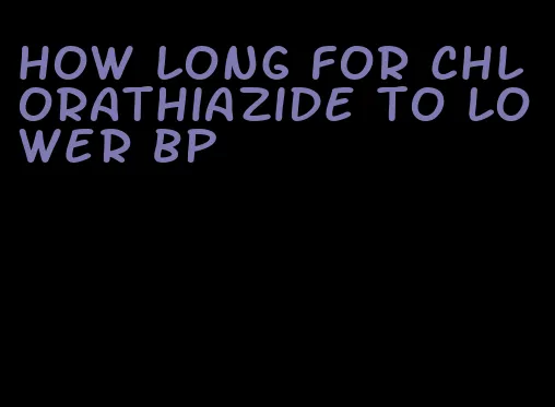 how long for chlorathiazide to lower bp