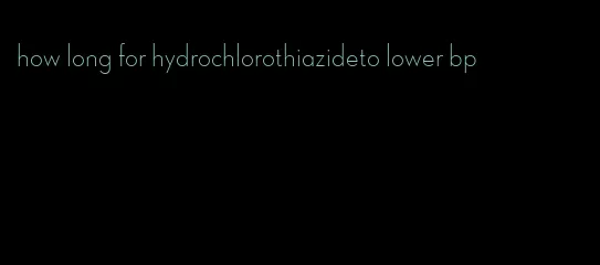 how long for hydrochlorothiazideto lower bp