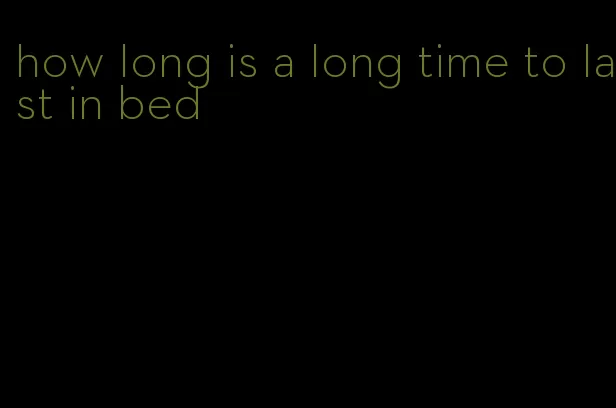 how long is a long time to last in bed