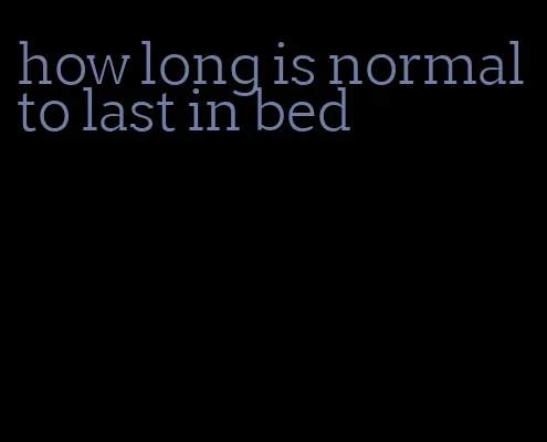 how long is normal to last in bed