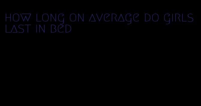 how long on average do girls last in bed