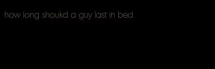 how long shoukd a guy last in bed