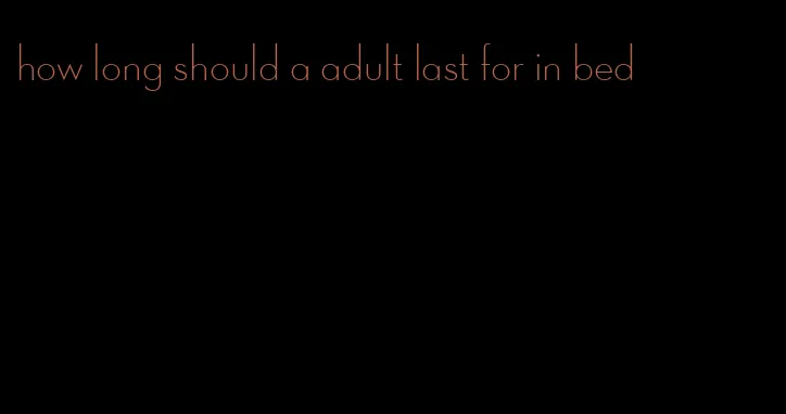 how long should a adult last for in bed