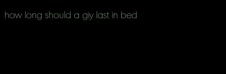 how long should a giy last in bed