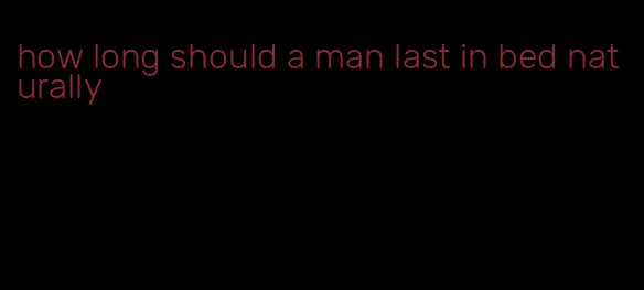 how long should a man last in bed naturally