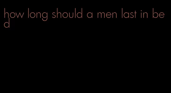 how long should a men last in bed