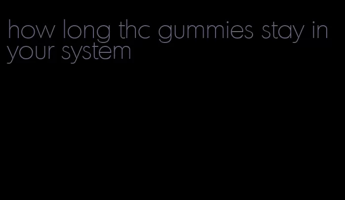 how long thc gummies stay in your system