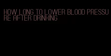 how long to lower blood pressure after drinking