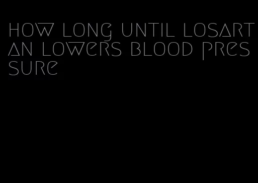 how long until losartan lowers blood pressure