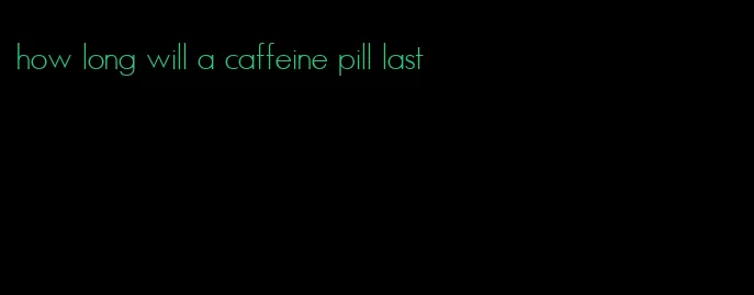 how long will a caffeine pill last