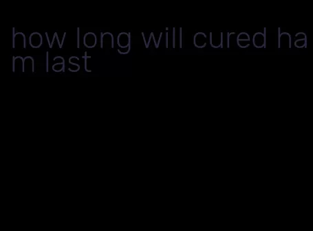 how long will cured ham last