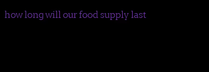 how long will our food supply last