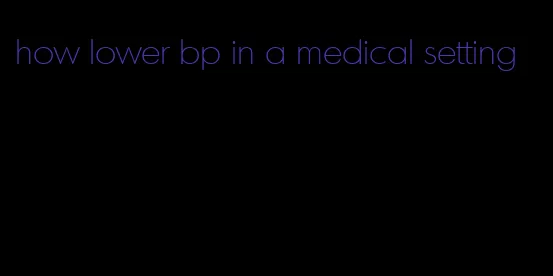 how lower bp in a medical setting