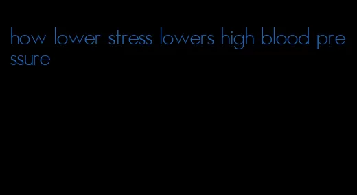 how lower stress lowers high blood pressure