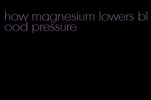 how magnesium lowers blood pressure