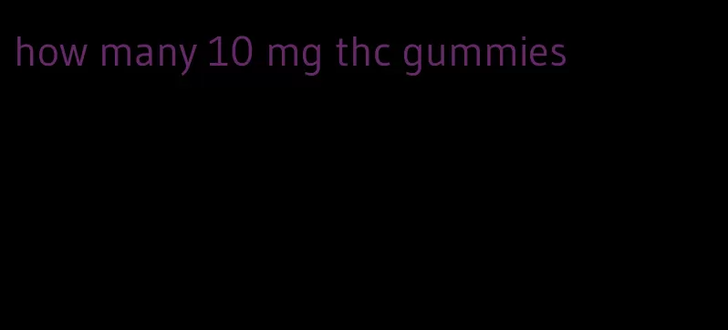how many 10 mg thc gummies