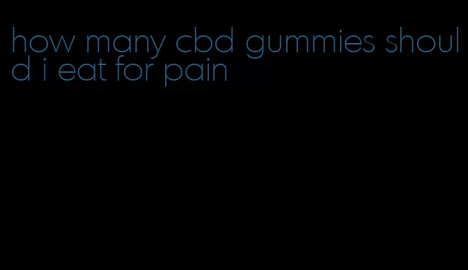 how many cbd gummies should i eat for pain