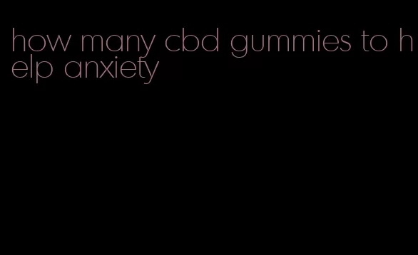 how many cbd gummies to help anxiety