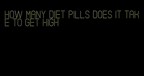 how many diet pills does it take to get high