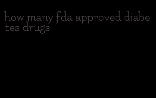 how many fda approved diabetes drugs